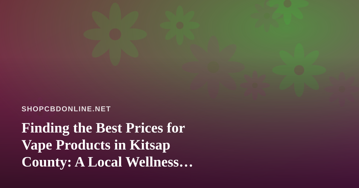 Finding the Best Prices for Vape Products in Kitsap County: A Local Wellness Buyer’s Guide