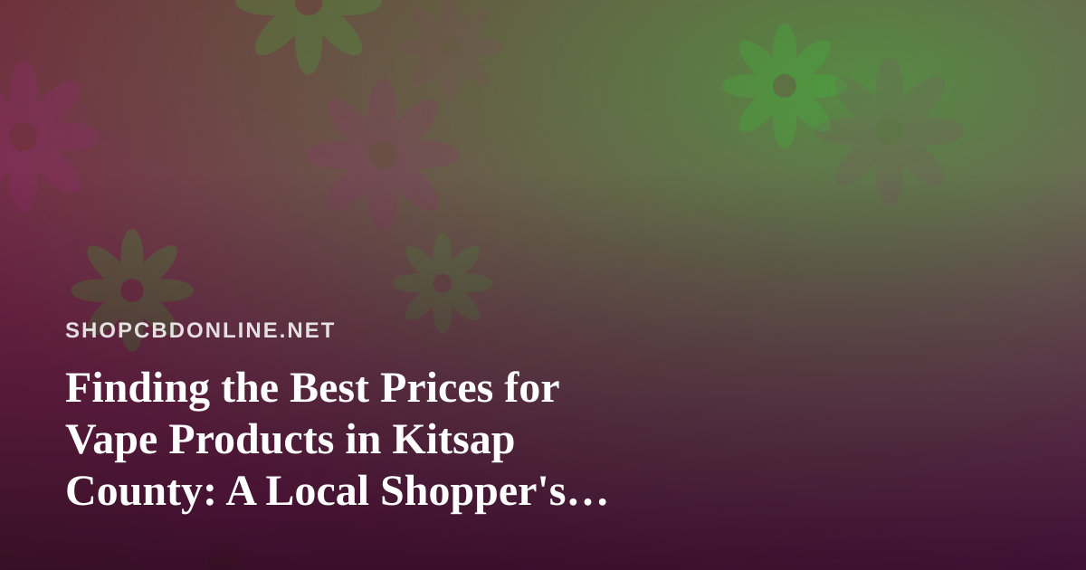 Finding the Best Prices for Vape Products in Kitsap County: A Local Shopper’s Guide