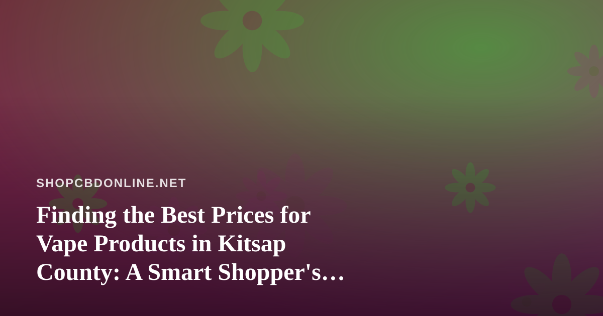 Finding the Best Prices for Vape Products in Kitsap County: A Smart Shopper’s Guide