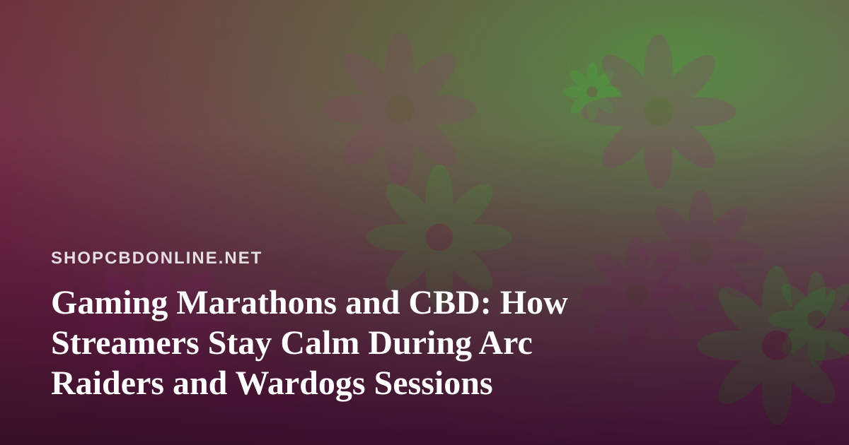Gaming Marathons and CBD: How Streamers Stay Calm During Arc Raiders and Wardogs Sessions