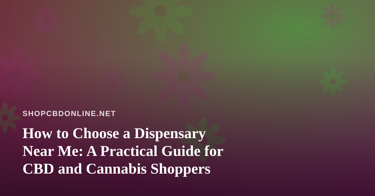 How to Choose a Dispensary Near Me: A Practical Guide for CBD and Cannabis Shoppers