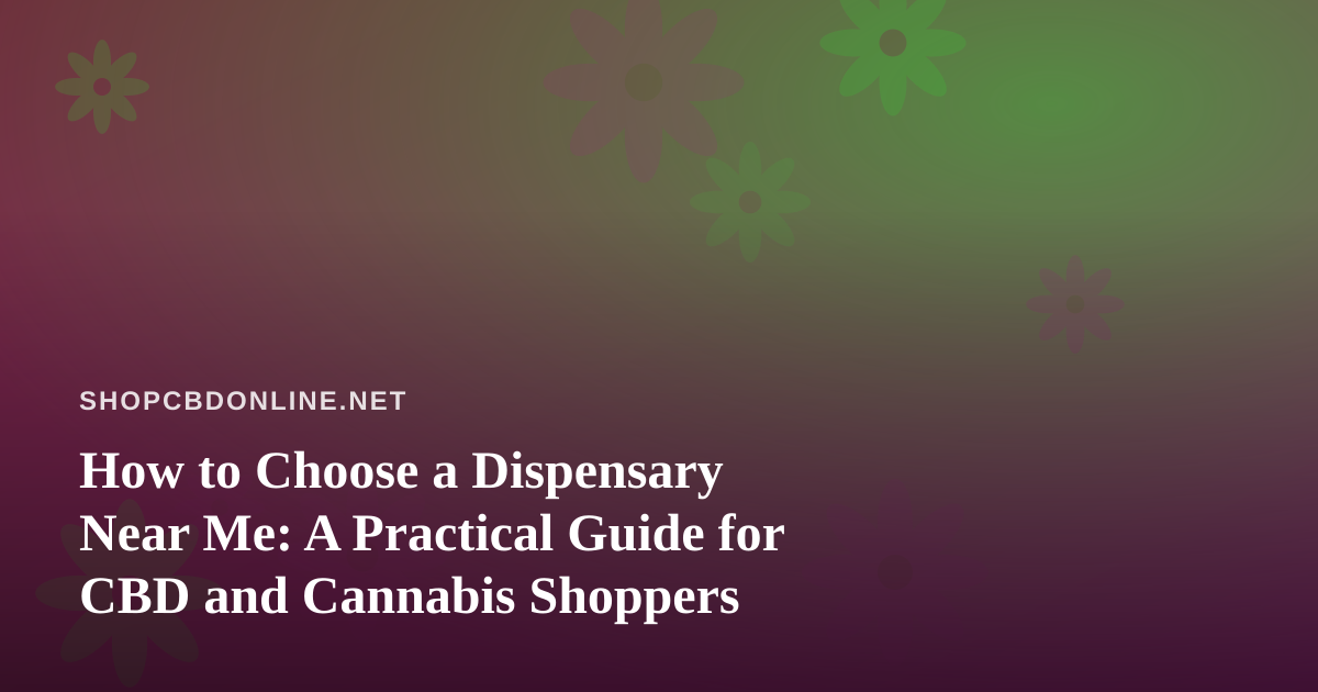 How to Choose a Dispensary Near Me: A Practical Guide for CBD and Cannabis Shoppers