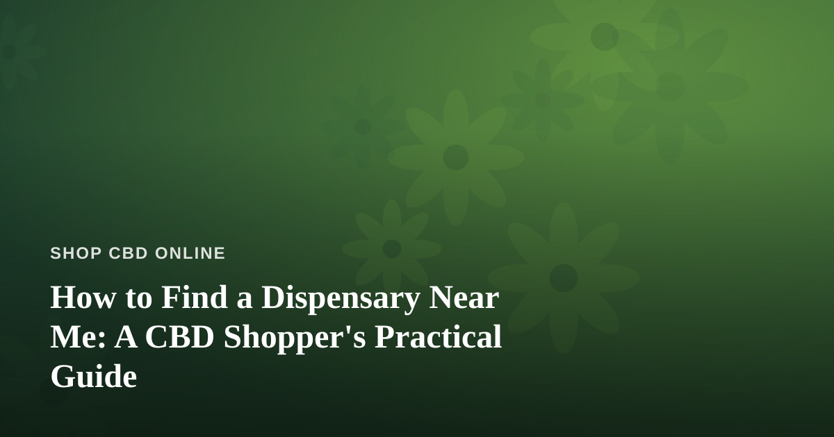 How to Find a Dispensary Near Me: A CBD Shopper’s Practical Guide