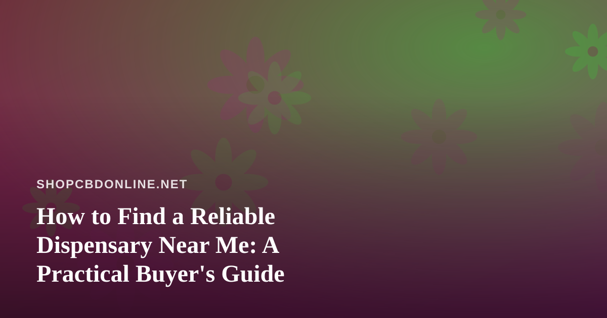 How to Find a Reliable Dispensary Near Me: A Practical Buyer’s Guide