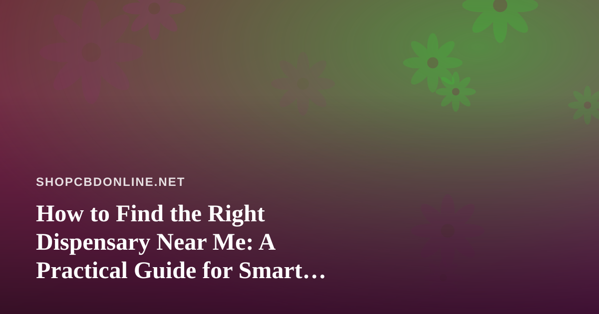 How to Find the Right Dispensary Near Me: A Practical Guide for Smart Shoppers