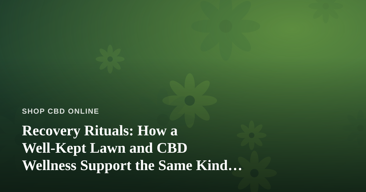 Recovery Rituals: How a Well-Kept Lawn and CBD Wellness Support the Same Kind of Renewal