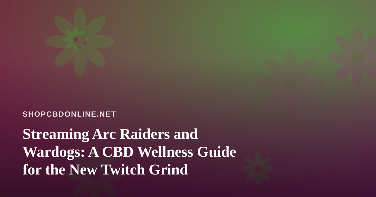 Streaming Arc Raiders and Wardogs: A CBD Wellness Guide for the New Twitch Grind