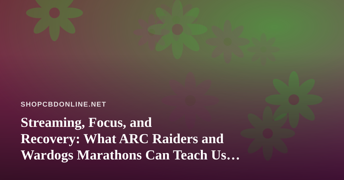 Streaming, Focus, and Recovery: What ARC Raiders and Wardogs Marathons Can Teach Us About CBD Wellness
