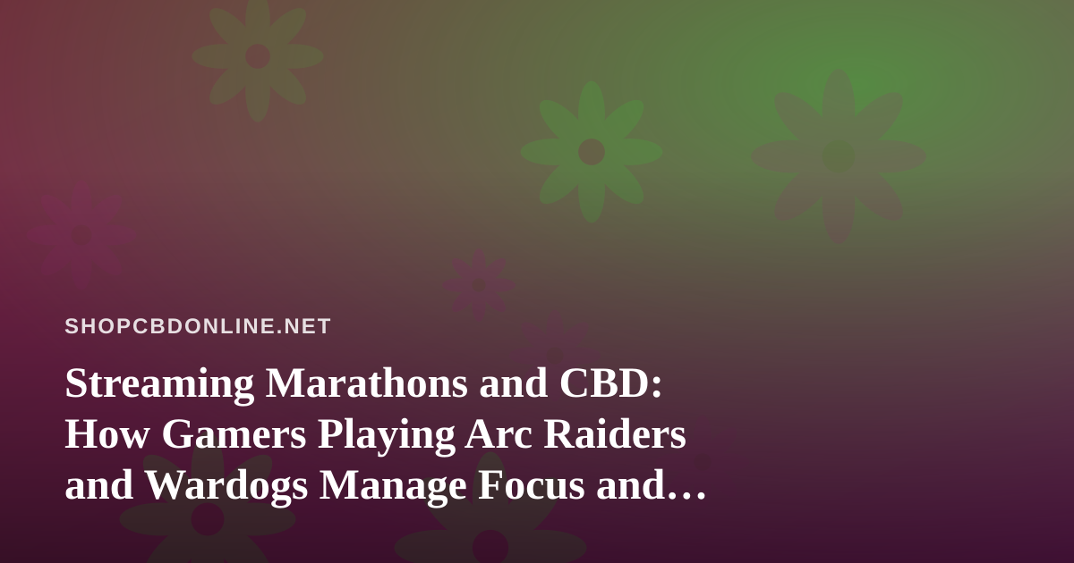 Streaming Marathons and CBD: How Gamers Playing Arc Raiders and Wardogs Manage Focus and Recovery