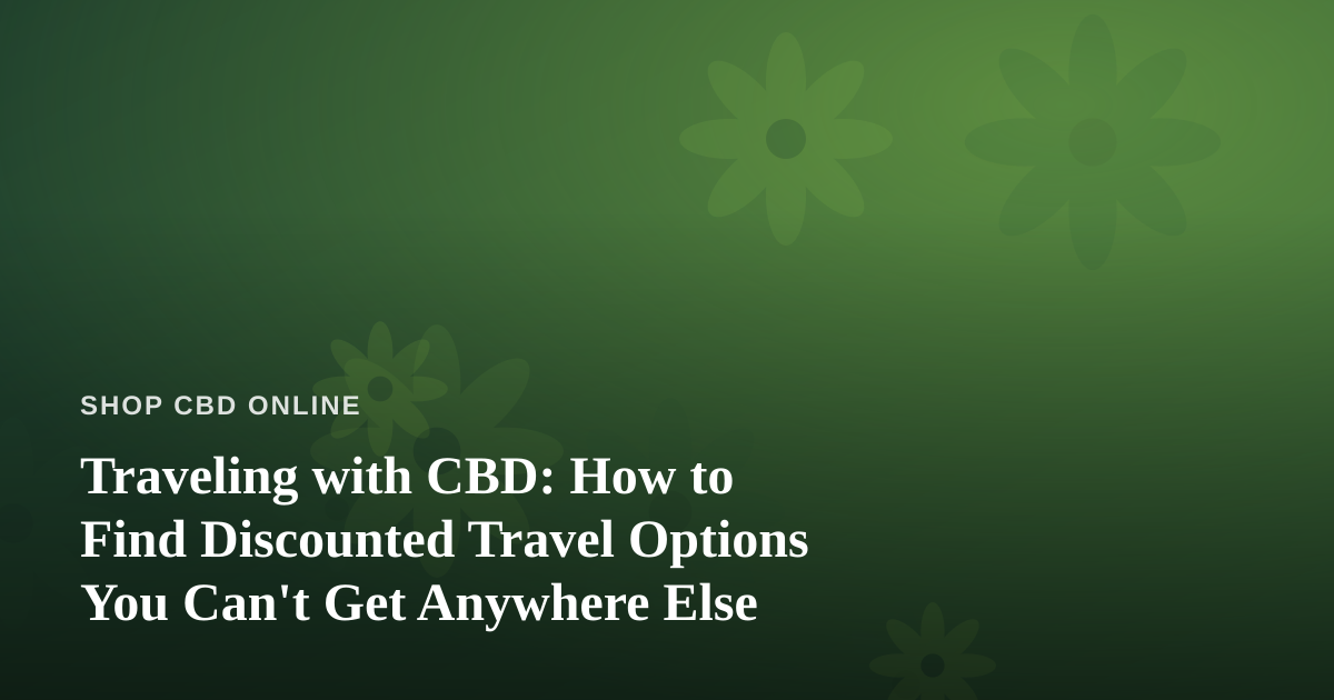 Traveling with CBD: How to Find Discounted Travel Options You Can’t Get Anywhere Else