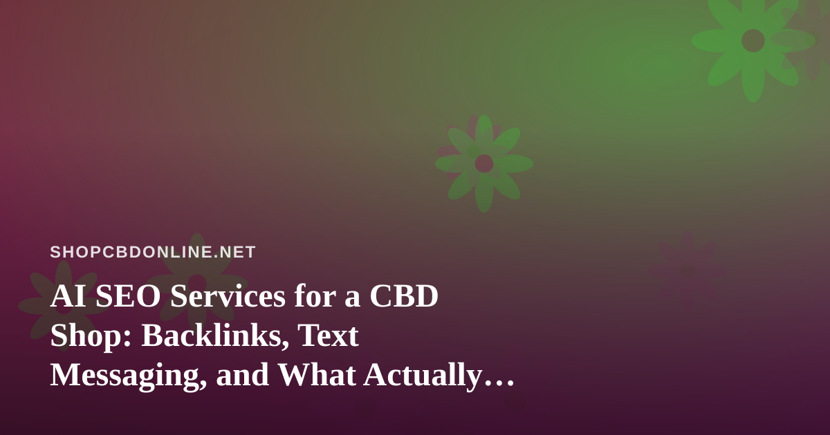 AI SEO Services for a CBD Shop: Backlinks, Text Messaging, and What Actually Works