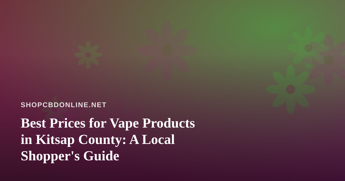 Best Prices for Vape Products in Kitsap County: A Local Shopper’s Guide