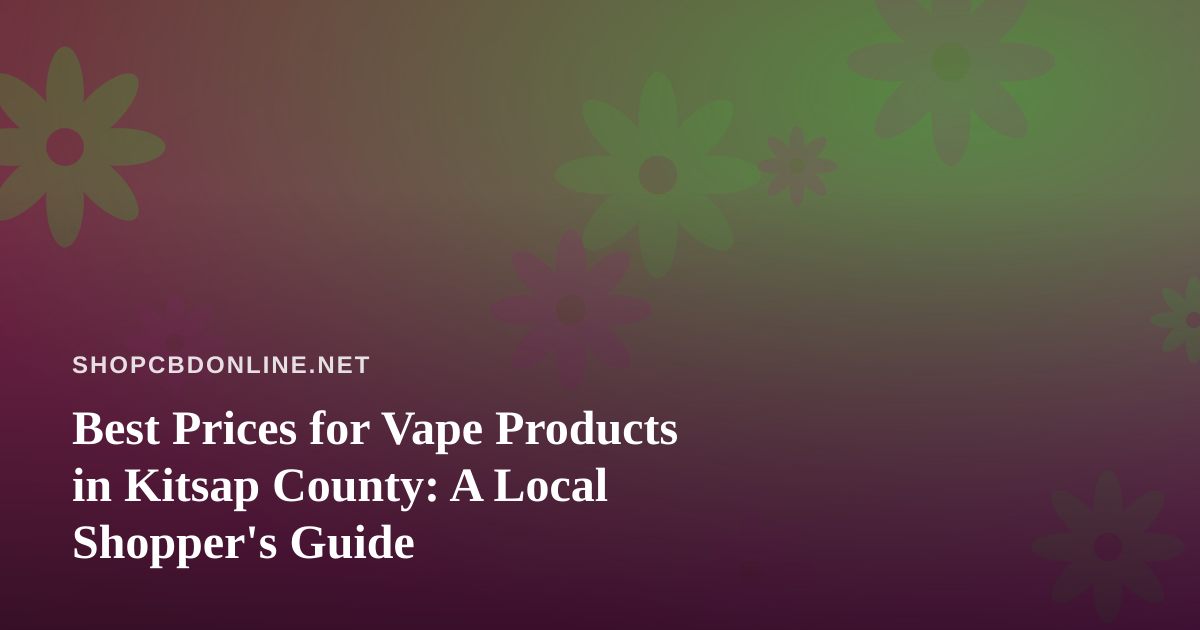 Best Prices for Vape Products in Kitsap County: A Local Shopper’s Guide
