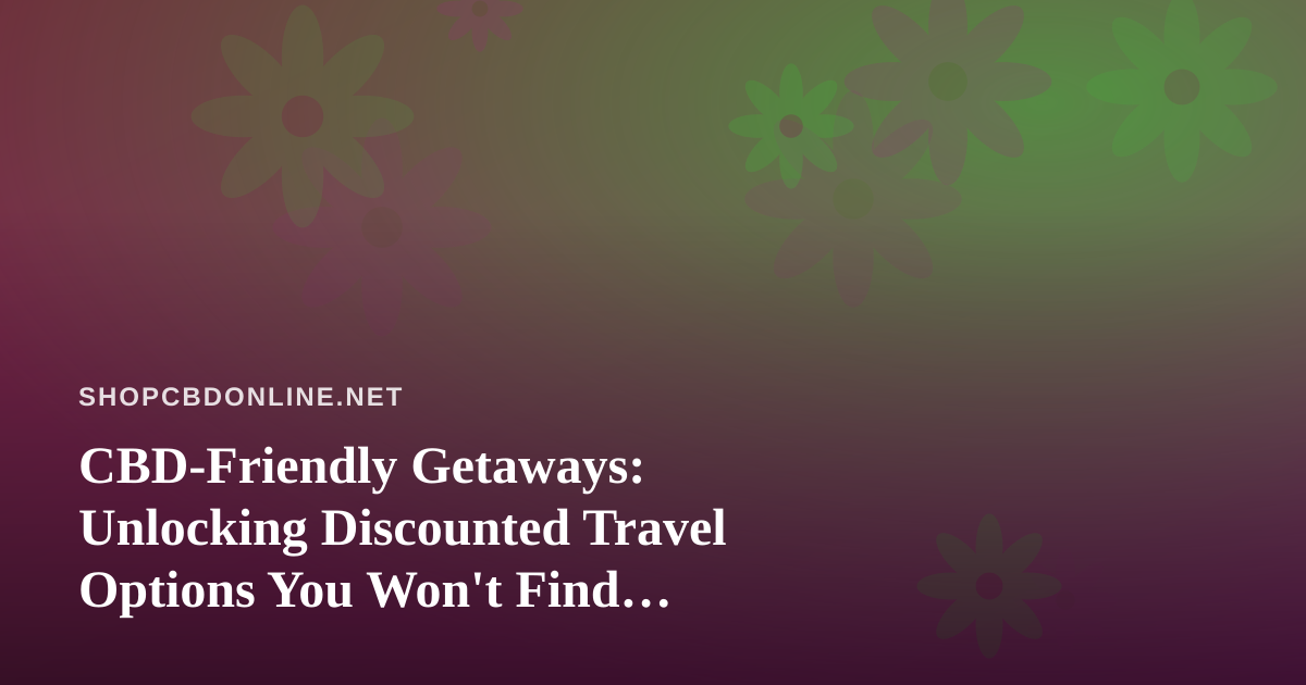 CBD-Friendly Getaways: Unlocking Discounted Travel Options You Won’t Find Elsewhere