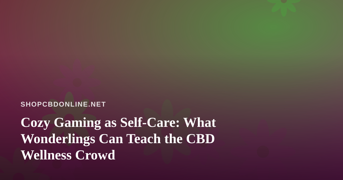 Cozy Gaming as Self-Care: What Wonderlings Can Teach the CBD Wellness Crowd