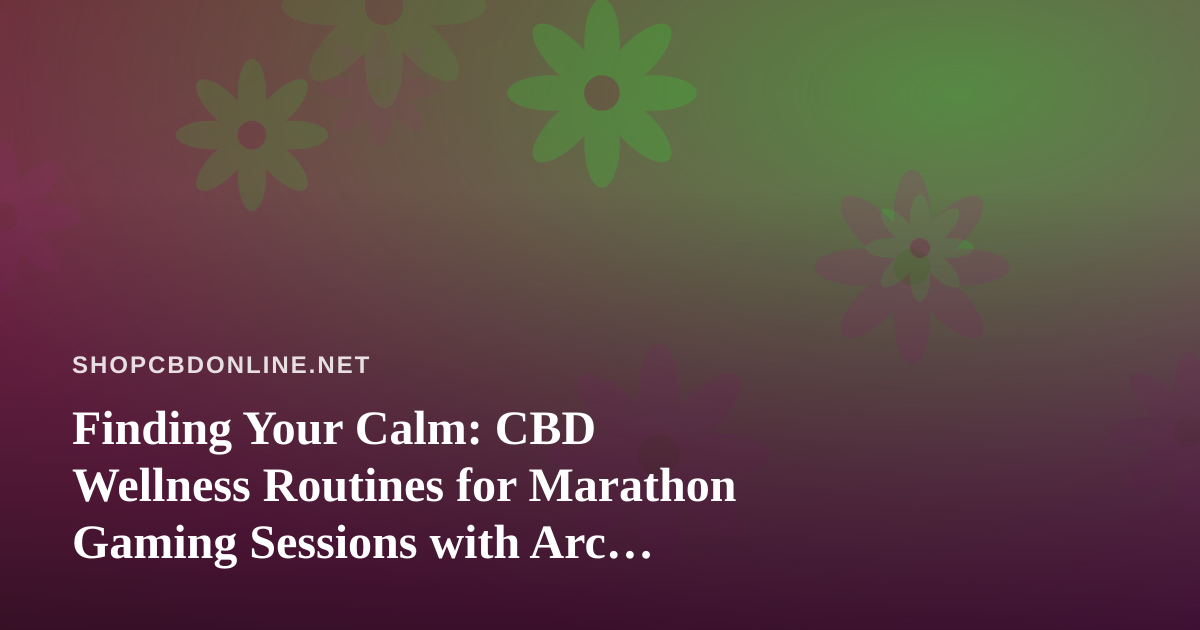 Finding Your Calm: CBD Wellness Routines for Marathon Gaming Sessions with Arc Raiders and Wardogs