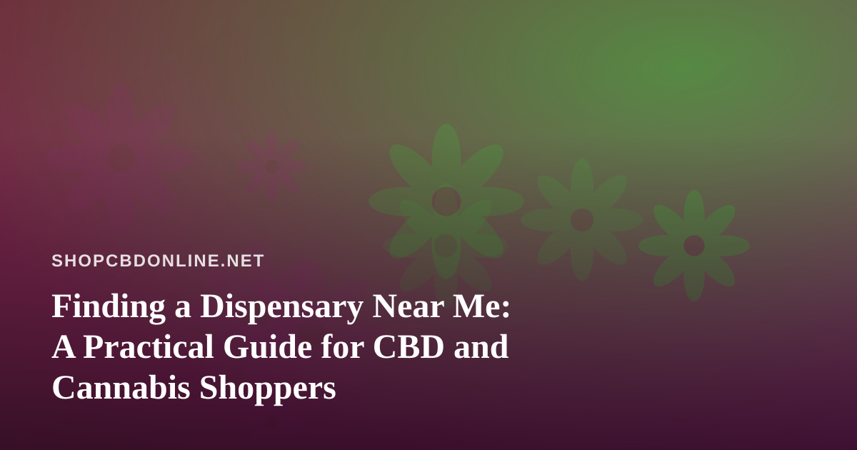 Finding a Dispensary Near Me: A Practical Guide for CBD and Cannabis Shoppers