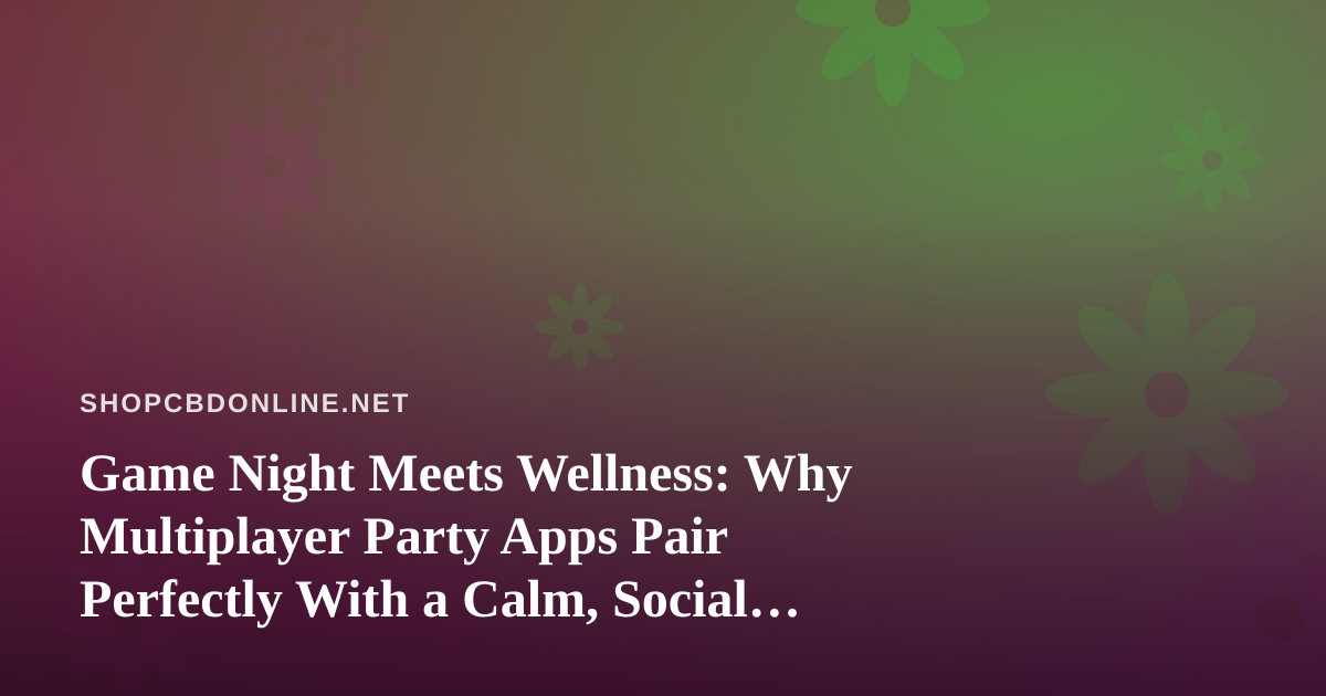 Game Night Meets Wellness: Why Multiplayer Party Apps Pair Perfectly With a Calm, Social Evening