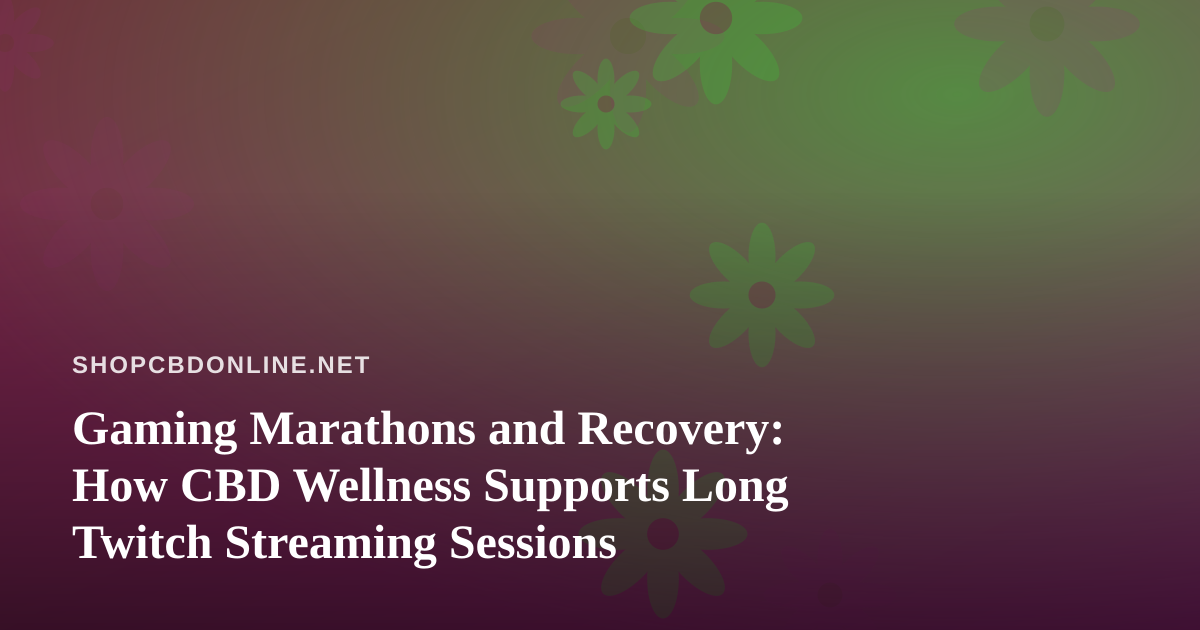 Gaming Marathons and Recovery: How CBD Wellness Supports Long Twitch Streaming Sessions