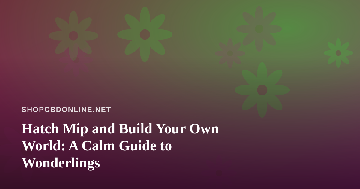 Hatch Mip and Build Your Own World: A Calm Guide to Wonderlings