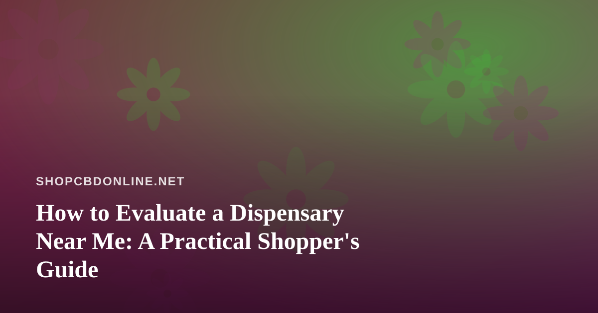 How to Evaluate a Dispensary Near Me: A Practical Shopper’s Guide