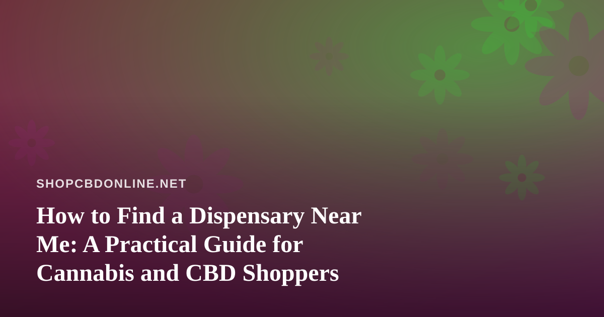 How to Find a Dispensary Near Me: A Practical Guide for Cannabis and CBD Shoppers