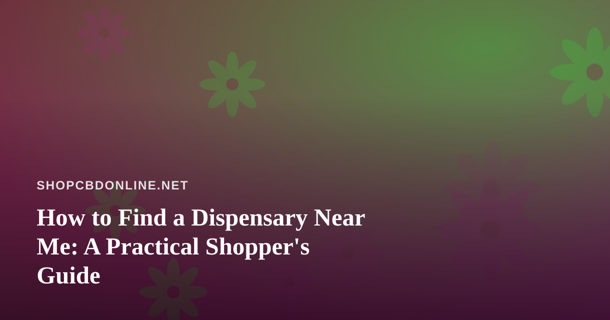 How to Find a Dispensary Near Me: A Practical Shopper’s Guide
