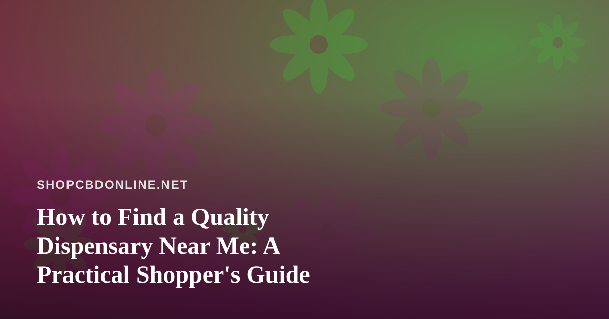 How to Find a Quality Dispensary Near Me: A Practical Shopper’s Guide