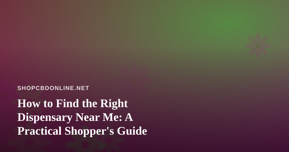 How to Find the Right Dispensary Near Me: A Practical Shopper’s Guide