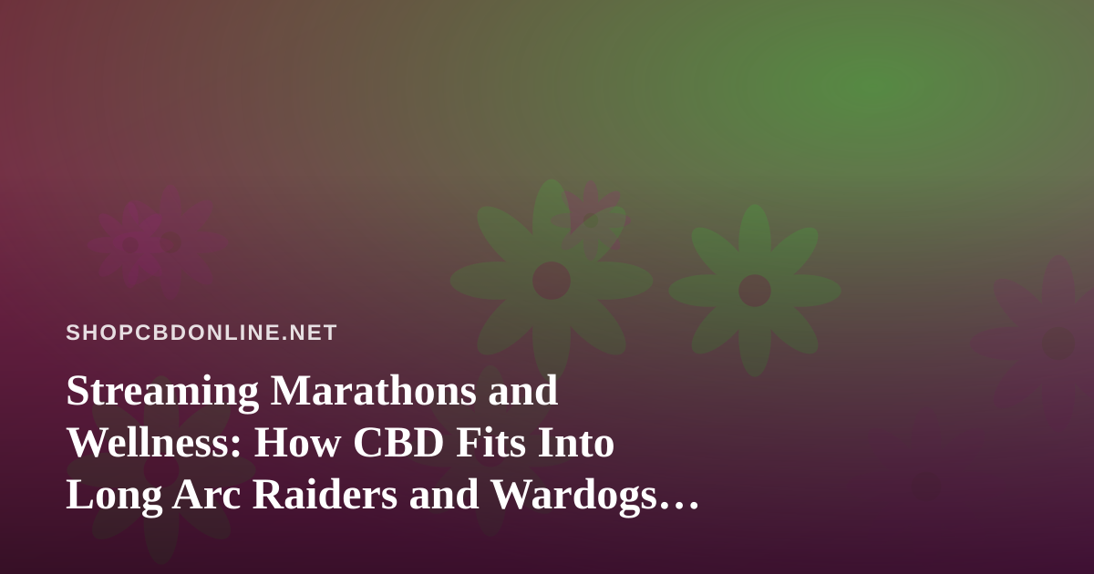 Streaming Marathons and Wellness: How CBD Fits Into Long Arc Raiders and Wardogs Sessions