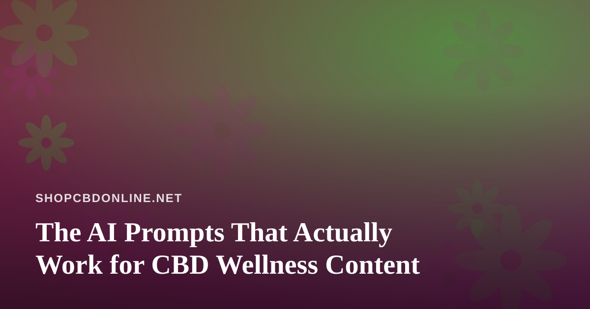 The AI Prompts That Actually Work for CBD Wellness Content