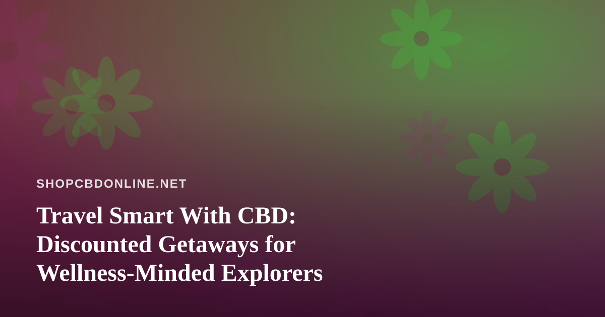 Travel Smart With CBD: Discounted Getaways for Wellness-Minded Explorers