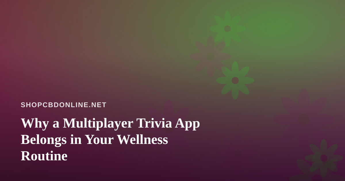 Why a Multiplayer Trivia App Belongs in Your Wellness Routine